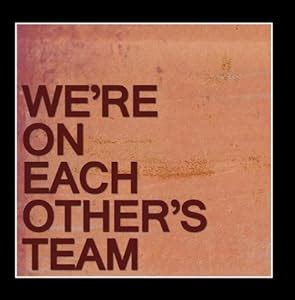 we're on each other's team
